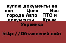 куплю документы на ваз 2108 › Цена ­ 1 - Все города Авто » ПТС и документы   . Крым,Украинка